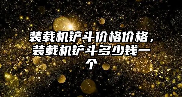 裝載機鏟斗價格價格，裝載機鏟斗多少錢一個