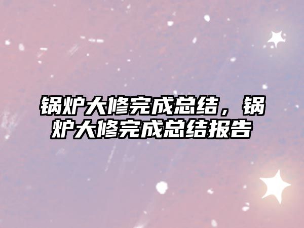 鍋爐大修完成總結，鍋爐大修完成總結報告
