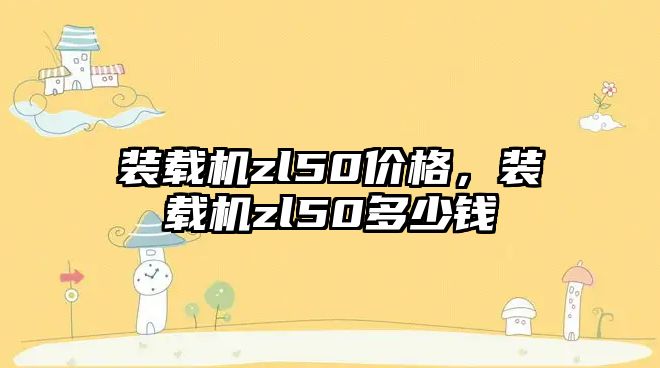 裝載機zl50價格，裝載機zl50多少錢